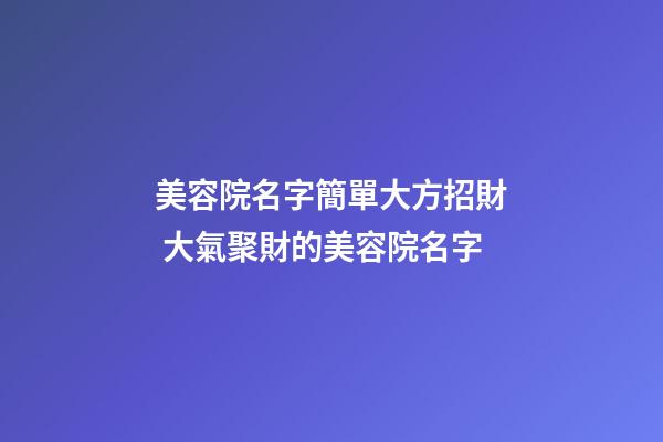 美容院名字簡單大方招財 大氣聚財的美容院名字-第1張-店鋪起名-玄機派